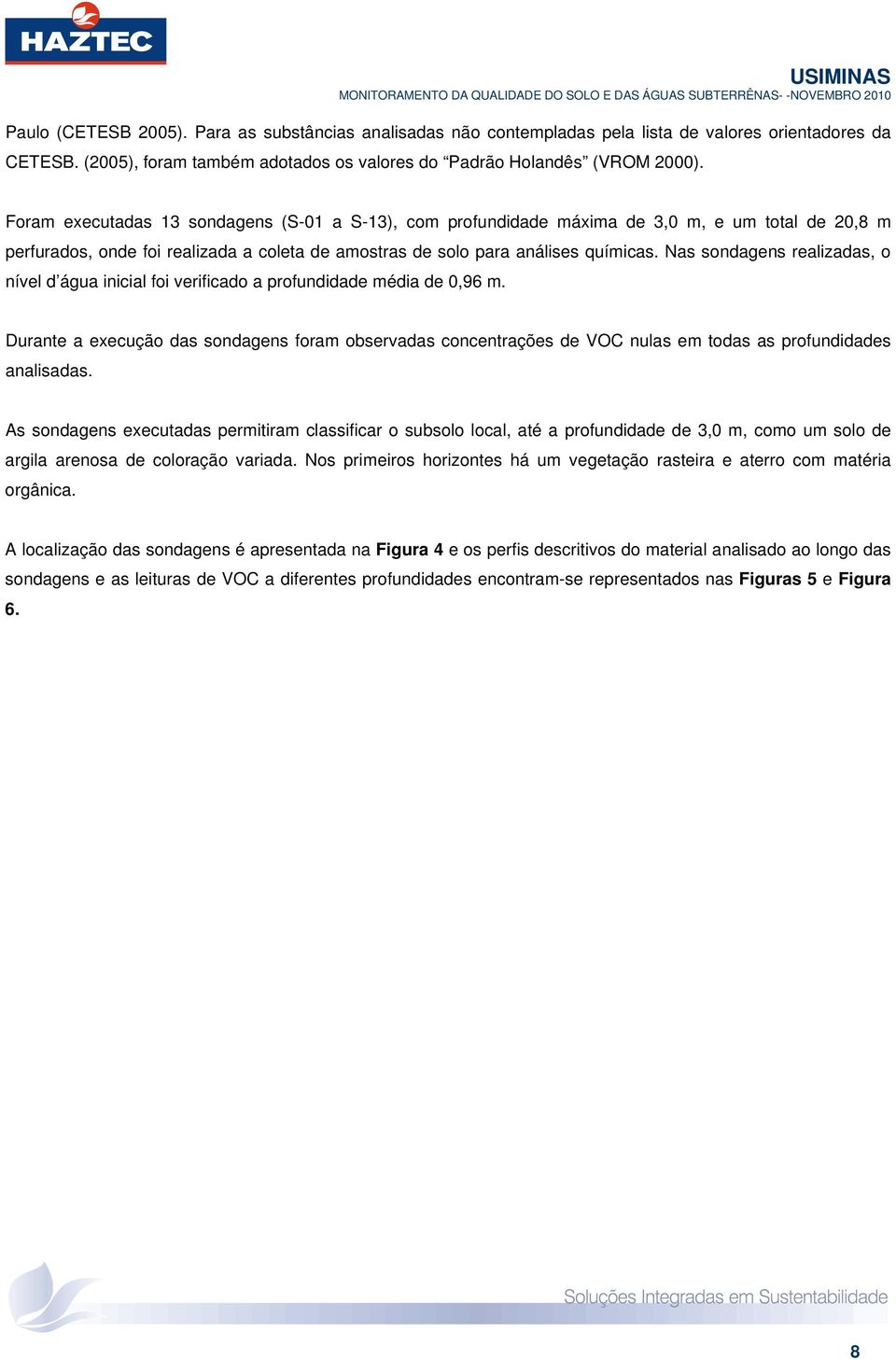 Foram executadas 3 soagens (S-0 a S-3), com profuidade máxima de 3,0 m, e um total de 20,8 m perfurados, oe foi realizada a coleta de amostras de solo para análises químicas.