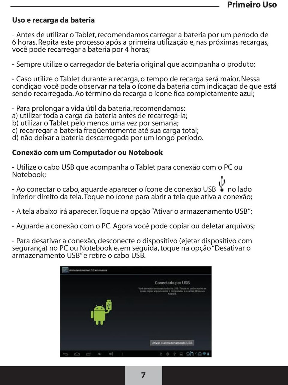 utilize o Tablet durante a recarga, o tempo de recarga será maior. Nessa condição você pode observar na tela o ícone da bateria com indicação de que está sendo recarregada.