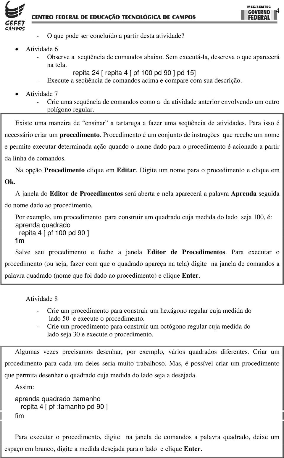 Atividade 7 - Crie uma seqüência de comandos como a da atividade anterior envolvendo um outro polígono regular. Existe uma maneira de ensinar a tartaruga a fazer uma seqüência de atividades.