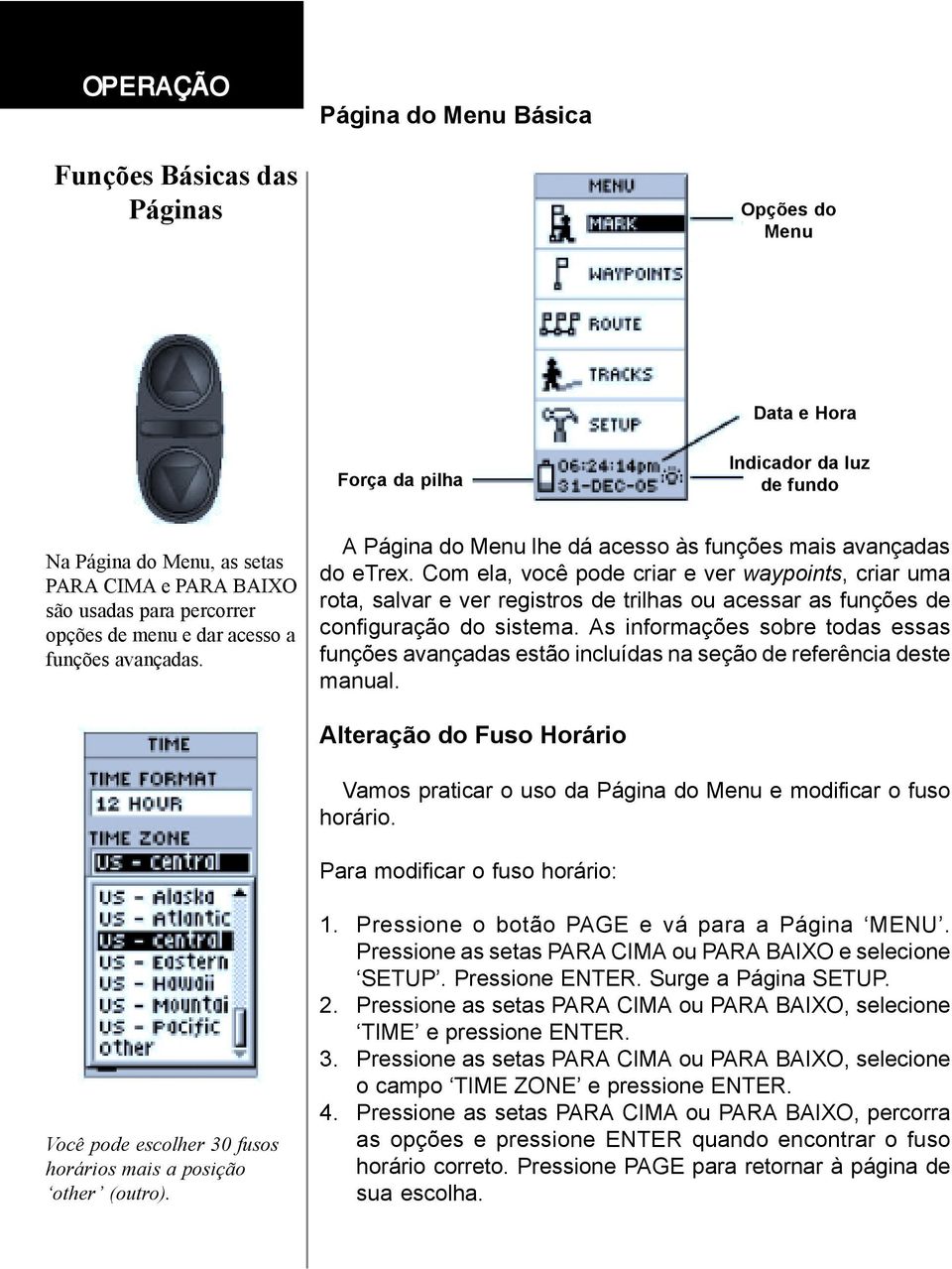 Com ela, você pode criar e ver waypoints, criar uma rota, salvar e ver registros de trilhas ou acessar as funções de configuração do sistema.