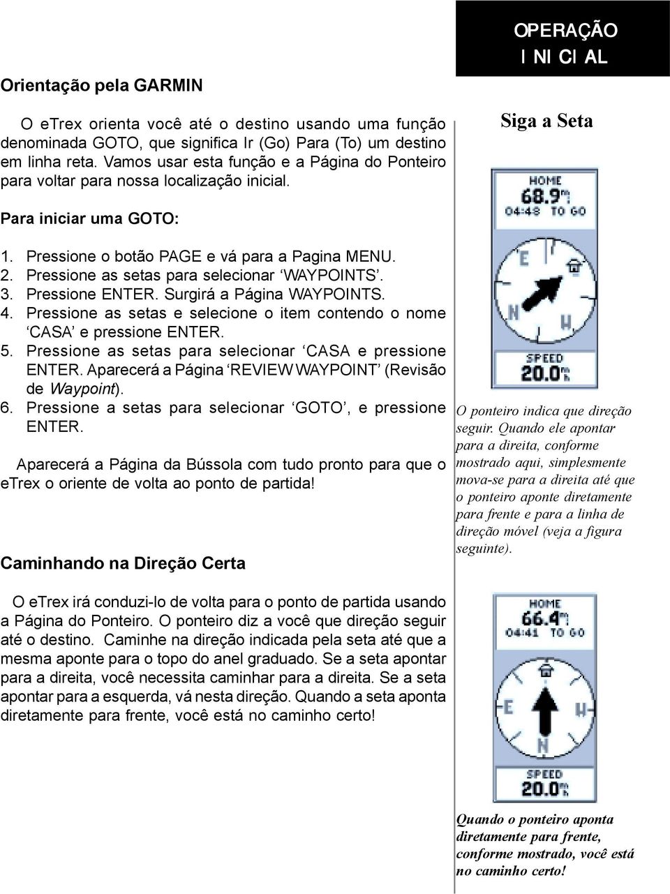 Pressione as setas para selecionar WAYPOINTS. 3. Pressione ENTER. Surgirá a Página WAYPOINTS. 4. Pressione as setas e selecione o item contendo o nome CASA e pressione ENTER. 5.