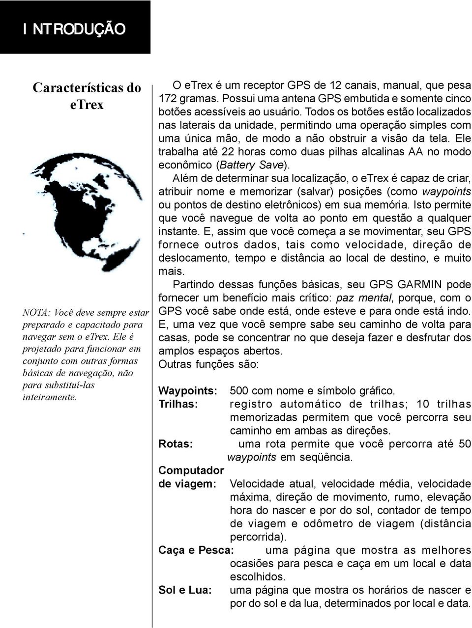 CARACTERÍSTICAS DO ETREX O etrex é um receptor GPS de 12 canais, manual, que pesa 172 gramas. Possui uma antena GPS embutida e somente cinco botões acessíveis ao usuário.