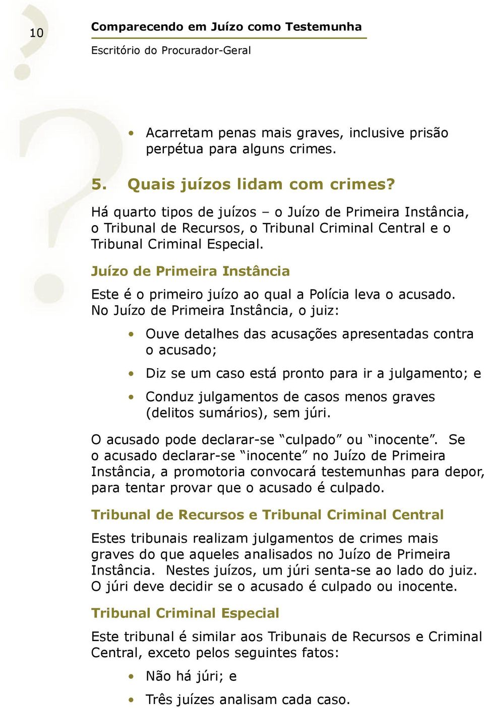 Juízo de Primeira Instância Este é o primeiro juízo ao qual a Polícia leva o acusado.