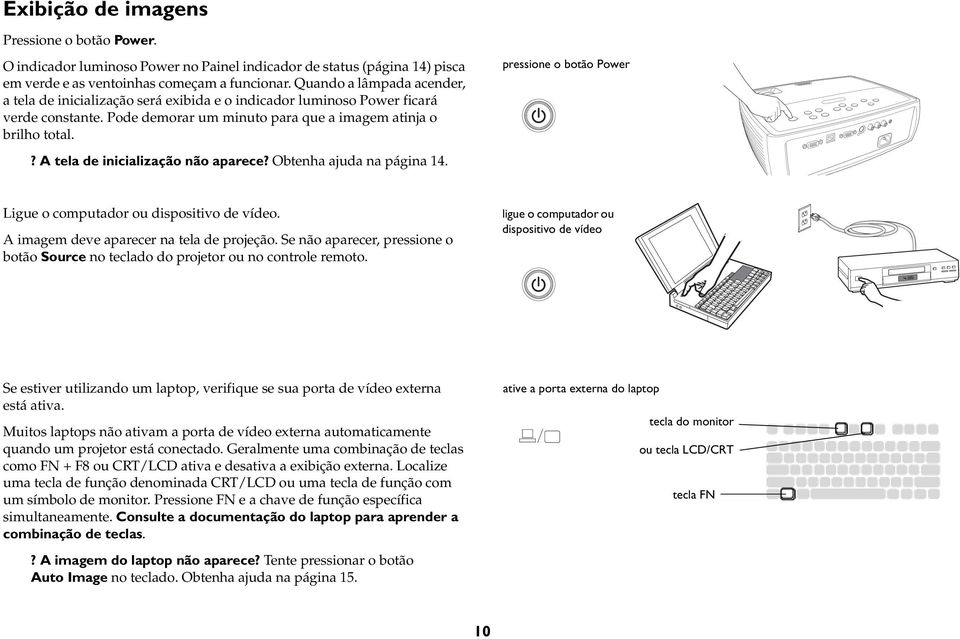 ? A tela de inicialização não aparece? Obtenha ajuda na página 14. pressione o botão Power Ligue o computador ou dispositivo de vídeo. A imagem deve aparecer na tela de projeção.