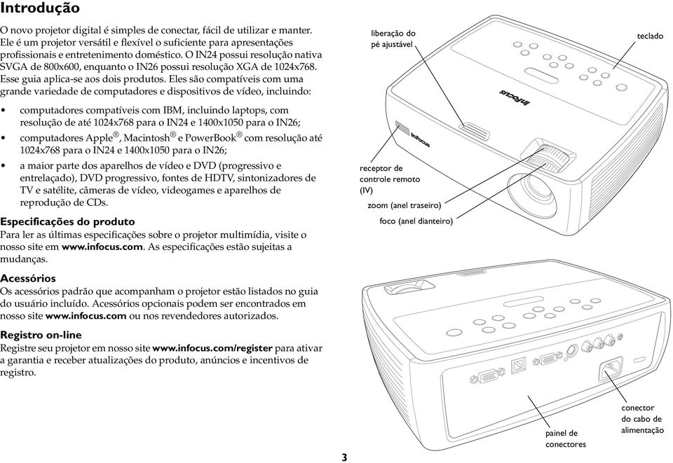 Eles são compatíveis com uma grande variedade de computadores e dispositivos de vídeo, incluindo: computadores compatíveis com IBM, incluindo laptops, com resolução de até 1024x768 para o IN24 e