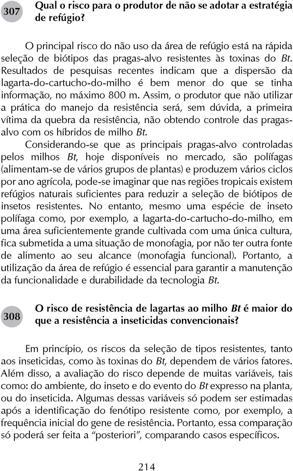 Resultados de pesquisas recentes indicam que a dispersão da lagarta-do-cartucho-do-milho é bem menor do que se tinha informação, no máximo 800 m.