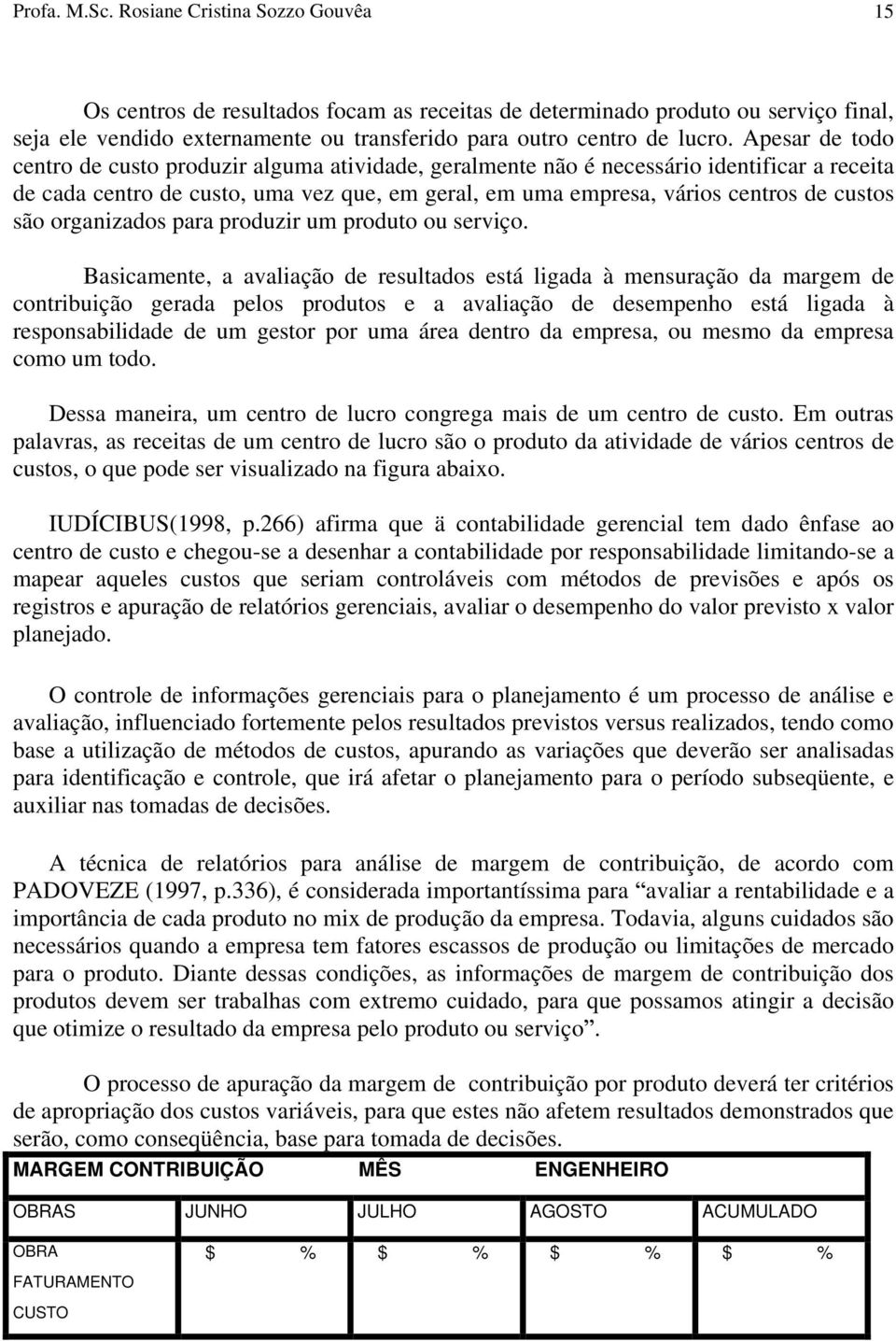 Apesar de todo centro de custo produzir alguma atividade, geralmente não é necessário identificar a receita de cada centro de custo, uma vez que, em geral, em uma empresa, vários centros de custos