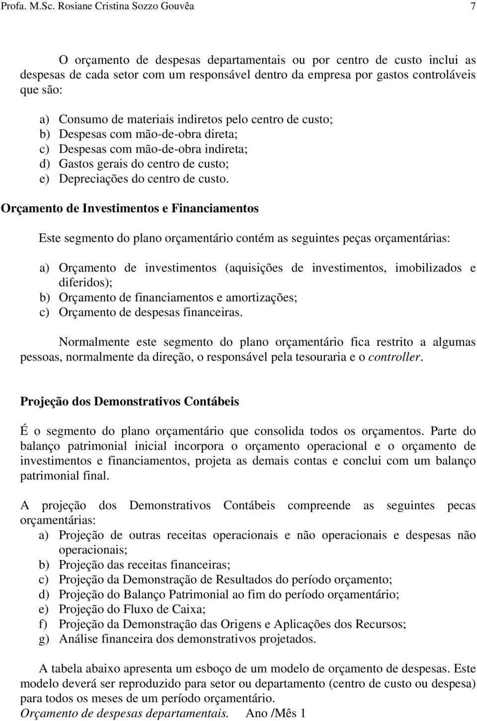 Consumo de materiais indiretos pelo centro de custo; b) Despesas com mão-de-obra direta; c) Despesas com mão-de-obra indireta; d) Gastos gerais do centro de custo; e) Depreciações do centro de custo.