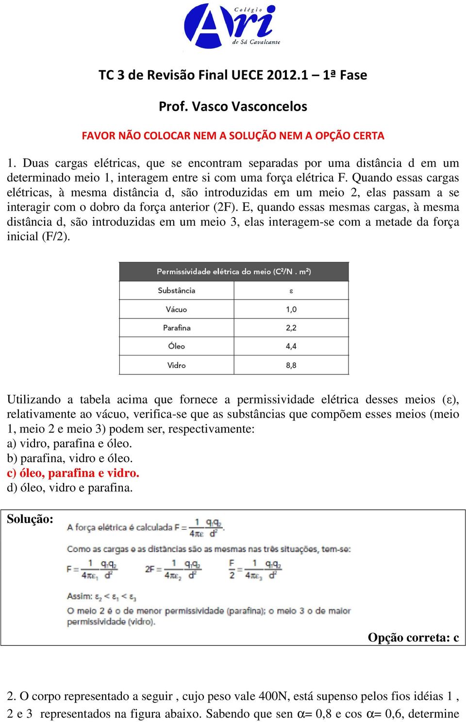 Quando essas cargas elétricas, à mesma distância d, são introduzidas em um meio 2, elas passam a se interagir com o dobro da força anterior (2F).