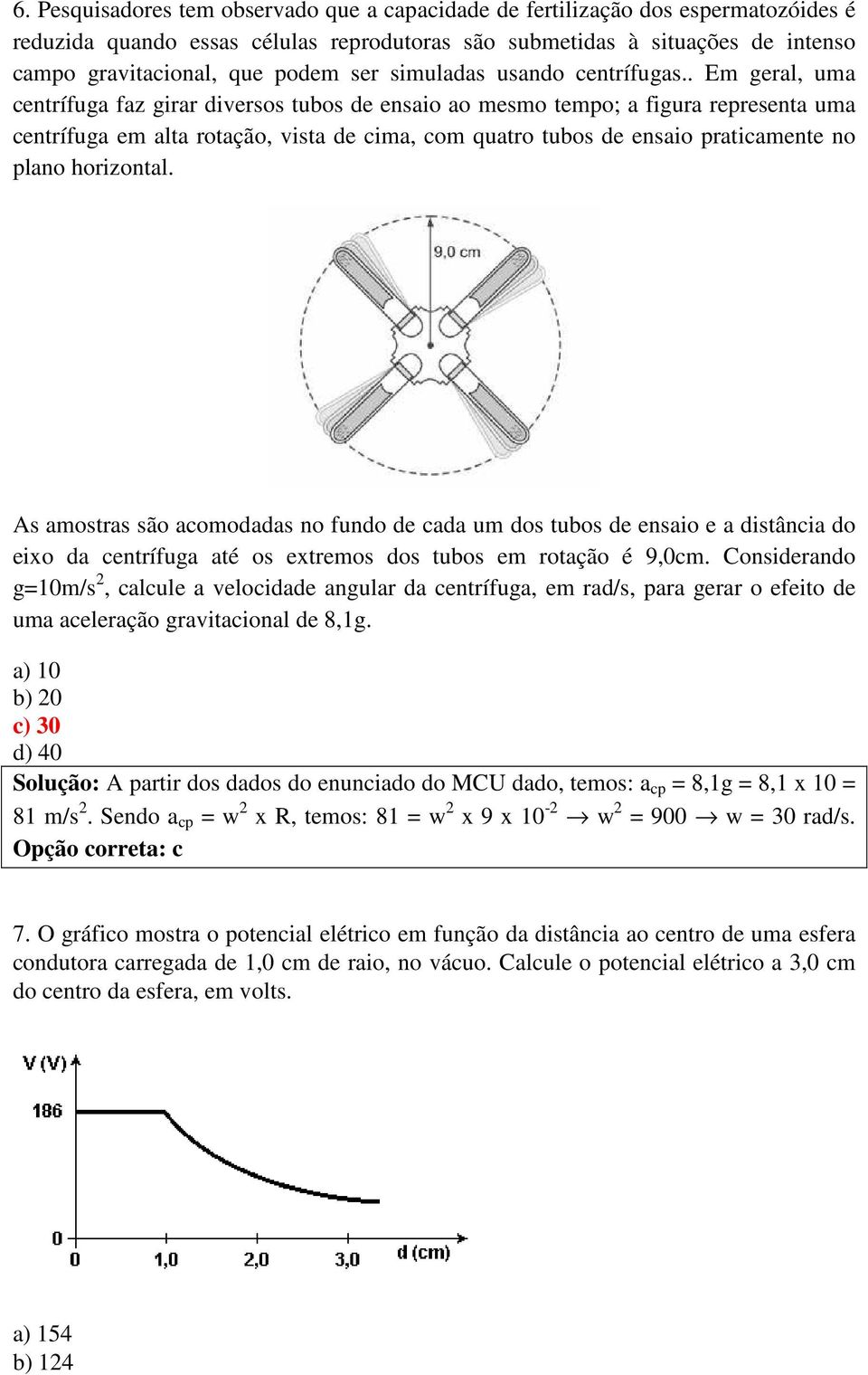 . Em geral, uma centrífuga faz girar diversos tubos de ensaio ao mesmo tempo; a figura representa uma centrífuga em alta rotação, vista de cima, com quatro tubos de ensaio praticamente no plano