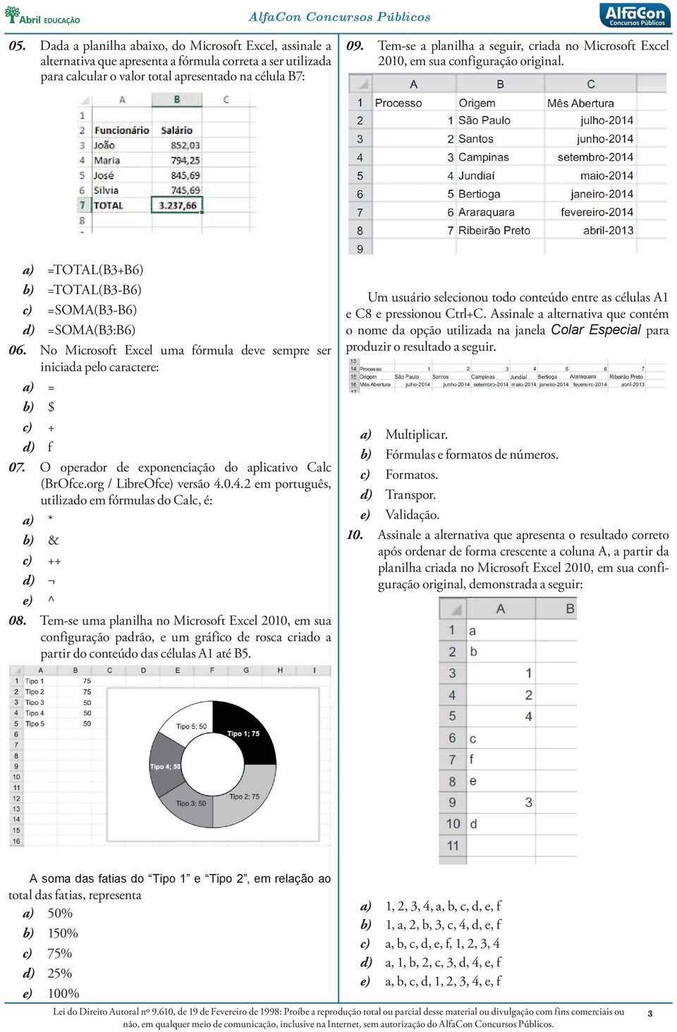 No Microsoft Excel uma fórmula deve sempre ser iniciada pelo caractere: a) = b) $ c) + d) f 07. O operador de exponenciação do aplicativo Calc (BrOfce.org / LibreOfce) versão 4.