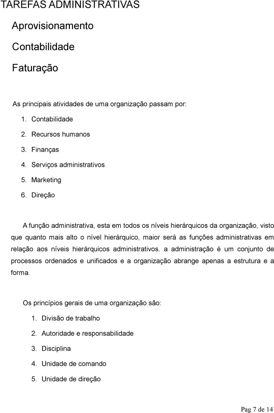 Direção A função administrativa, esta em todos os níveis hierárquicos da organização, visto que quanto mais alto o nível hierárquico, maior será as funções administrativas em