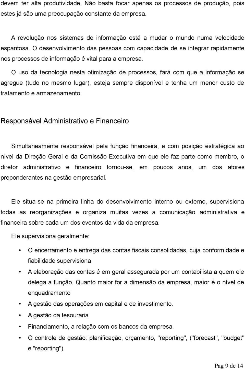 O desenvolvimento das pessoas com capacidade de se integrar rapidamente nos processos de informação é vital para a empresa.