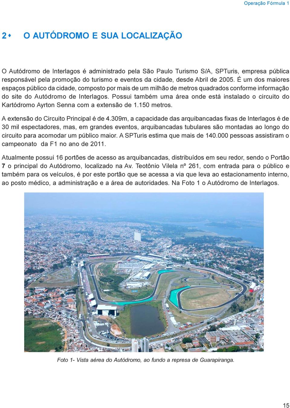 Possui também uma área onde está instalado o circuito do Kartódromo Ayrton Senna com a extensão de 1.150 metros. A extensão do Circuito Principal é de 4.