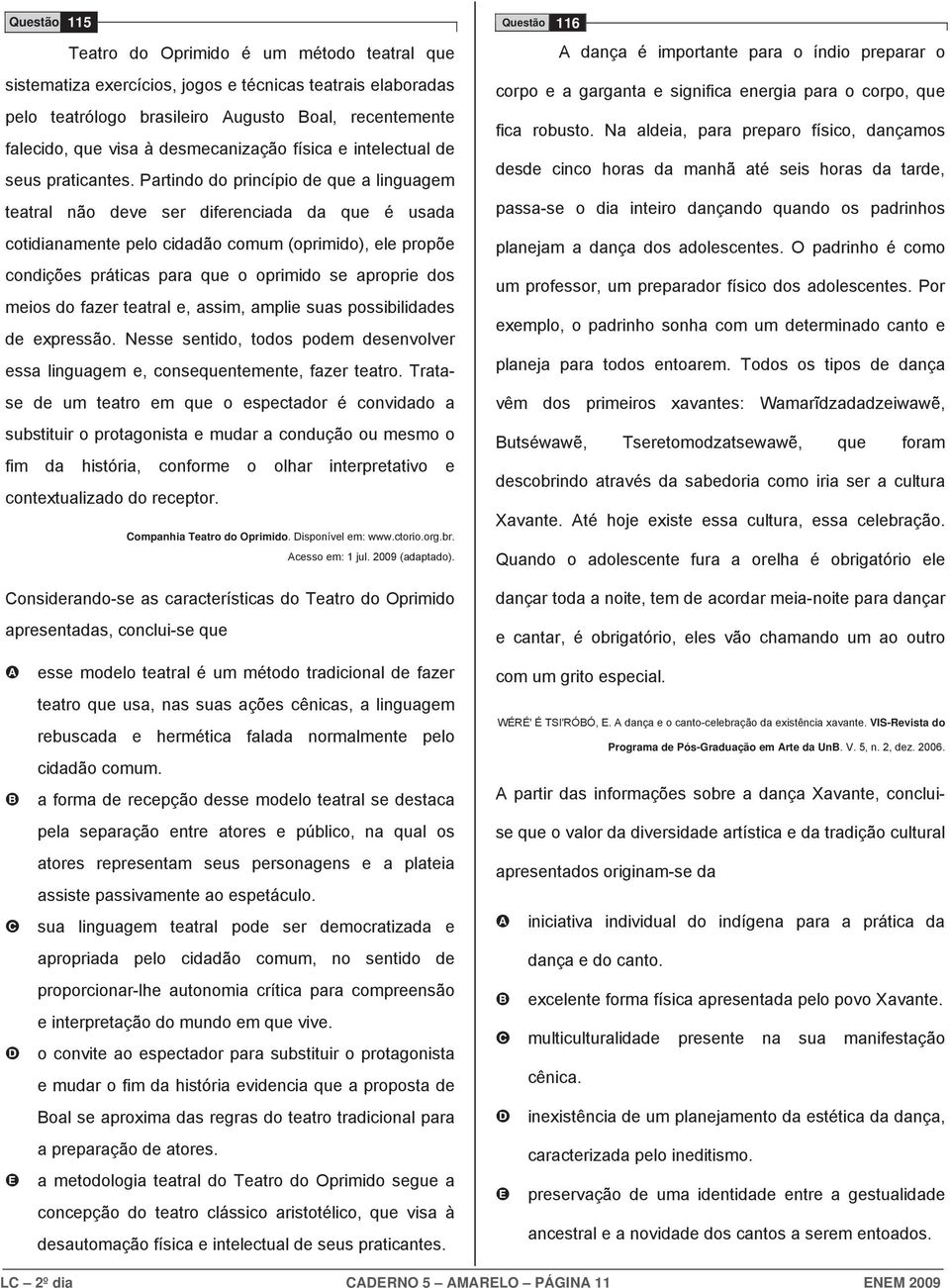 Partindo do princípio de que a linguagem teatral não deve ser diferenciada da que é usada cotidianamente pelo cidadão comum (oprimido), ele propõe condições práticas para que o oprimido se aproprie