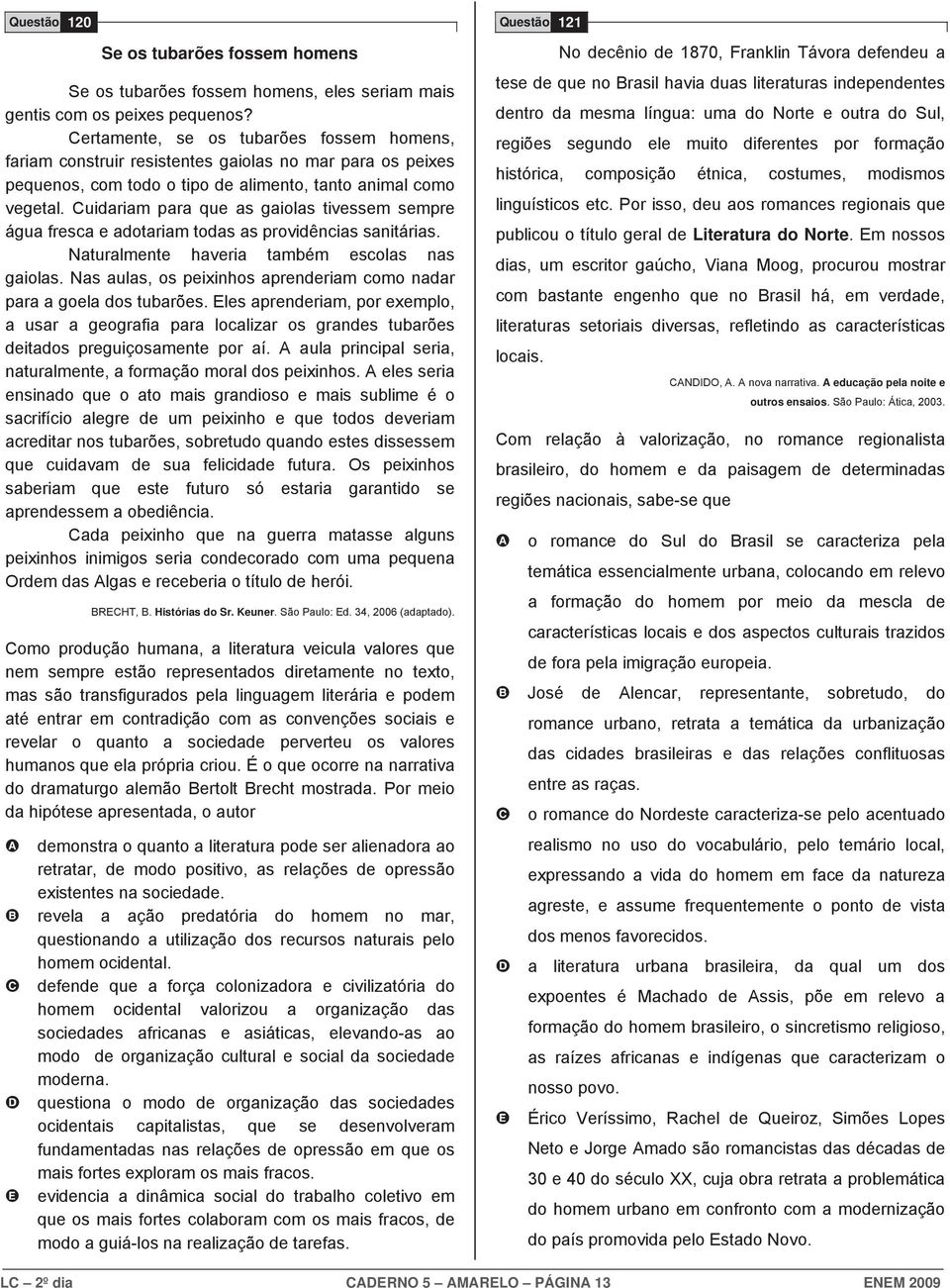 uidariam para que as gaiolas tivessem sempre água fresca e adotariam todas as providências sanitárias. Naturalmente haveria também escolas nas gaiolas.