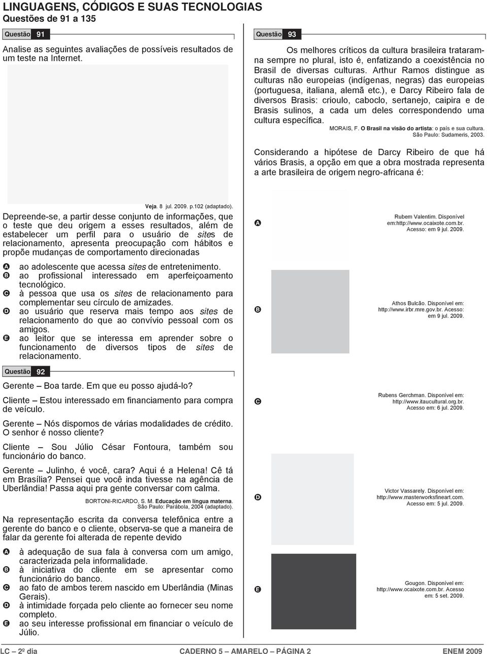 rthur Ramos distingue as culturas não europeias (indígenas, negras) das europeias (portuguesa, italiana, alemã etc.