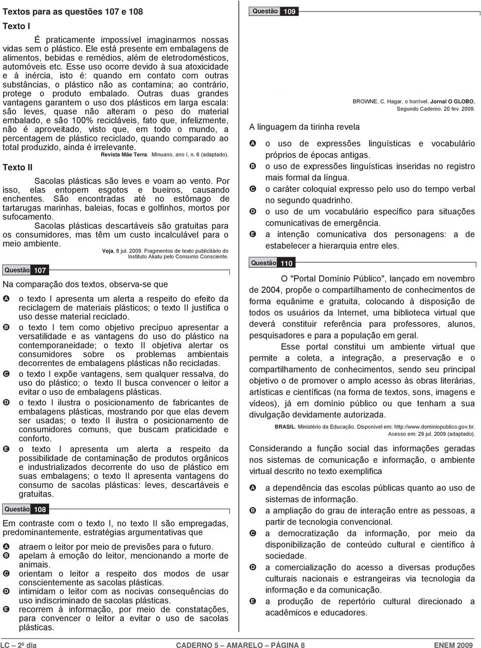 sse uso ocorre devido à sua atoxicidade e à inércia, isto é: quando em contato com outras substâncias, o plástico não as contamina; ao contrário, protege o produto embalado.