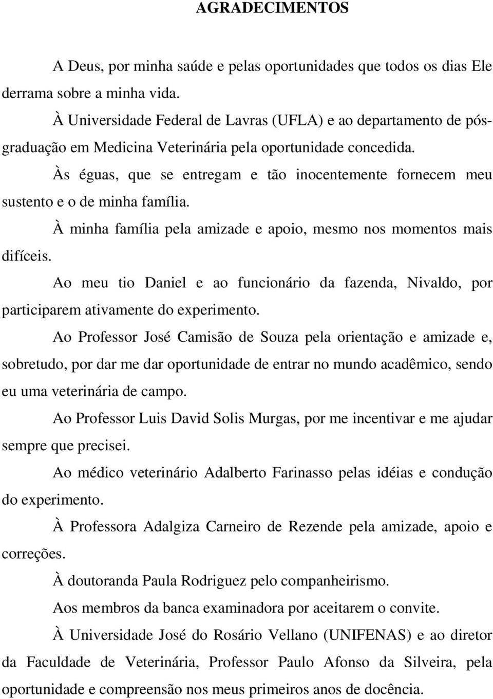 Às éguas, que se entregam e tão inocentemente fornecem meu sustento e o de minha família. À minha família pela amizade e apoio, mesmo nos momentos mais difíceis.