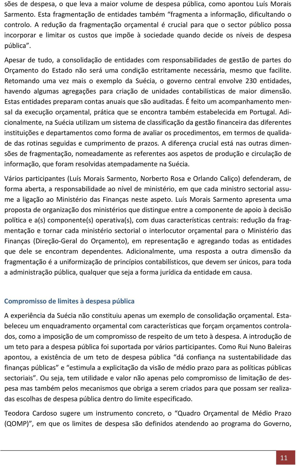 Apesar de tudo, a consolidação de entidades com responsabilidades de gestão de partes do Orçamento do Estado não será uma condição estritamente necessária, mesmo que facilite.