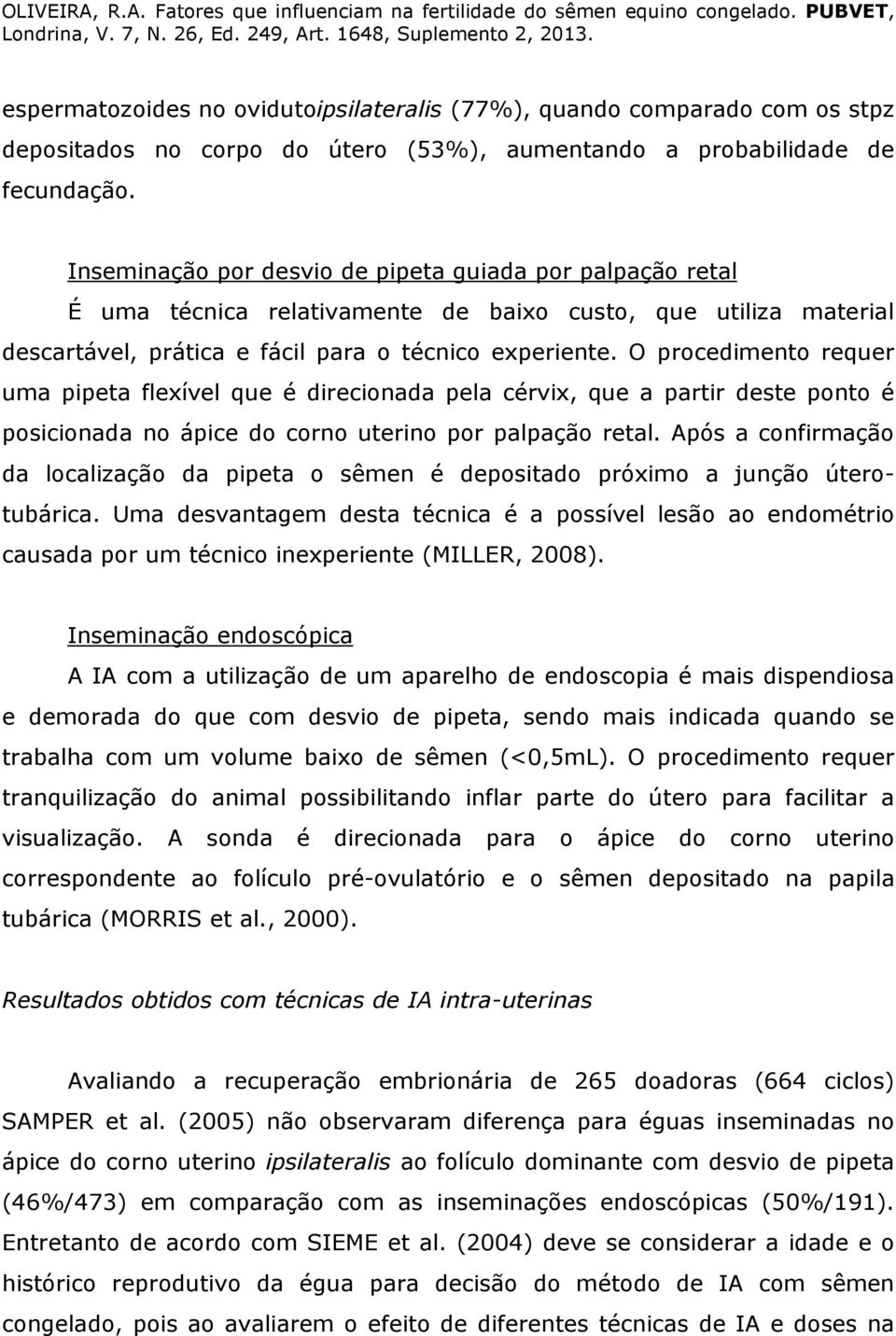 O procedimento requer uma pipeta flexível que é direcionada pela cérvix, que a partir deste ponto é posicionada no ápice do corno uterino por palpação retal.