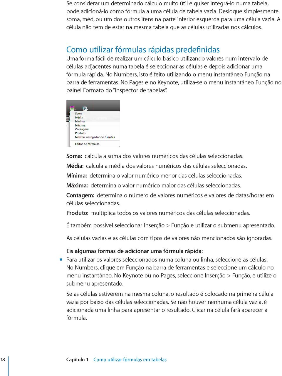 Como utilizar fórmulas rápidas predefinidas Uma forma fácil de realizar um cálculo básico utilizando valores num intervalo de células adjacentes numa tabela é seleccionar as células e depois