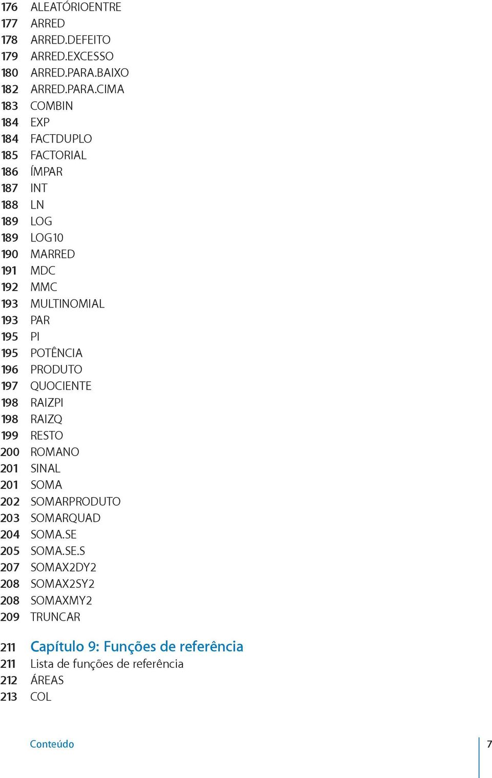 CIMA 183 COMBIN 184 EXP 184 FACTDUPLO 185 FACTORIAL 186 ÍMPAR 187 INT 188 LN 189 LOG 189 LOG10 190 MARRED 191 MDC 192 MMC 193 MULTINOMIAL 193