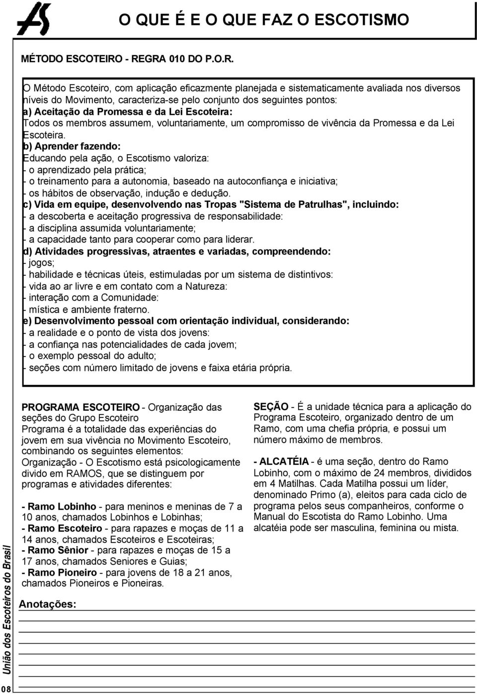 Aceitação da Promessa e da Lei Escoteira: Todos os membros assumem, voluntariamente, um compromisso de vivência da Promessa e da Lei Escoteira.