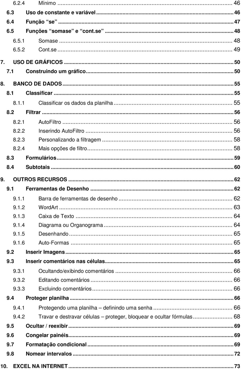 .. 58 8.2.4 Mais opções de filtro... 58 8.3 Formulários... 59 8.4 Subtotais... 60 9. OUTROS RECURSOS... 62 9.1 Ferramentas de Desenho... 62 9.1.1 Barra de ferramentas de desenho... 62 9.1.2 WordArt.