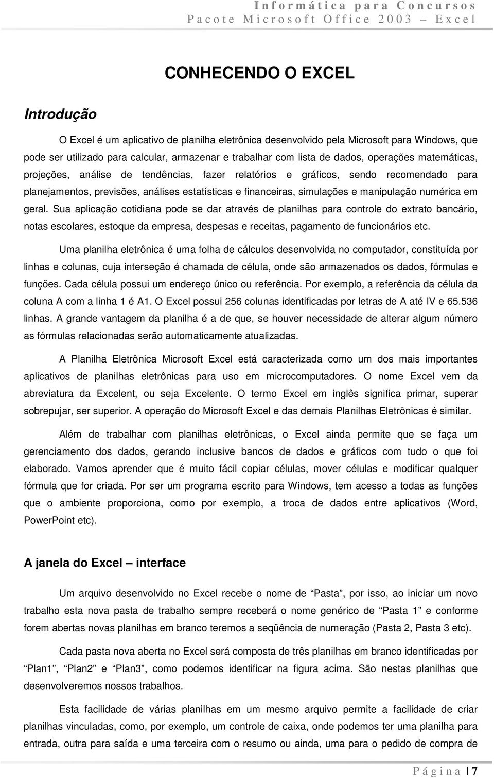 numérica em geral. Sua aplicação cotidiana pode se dar através de planilhas para controle do extrato bancário, notas escolares, estoque da empresa, despesas e receitas, pagamento de funcionários etc.