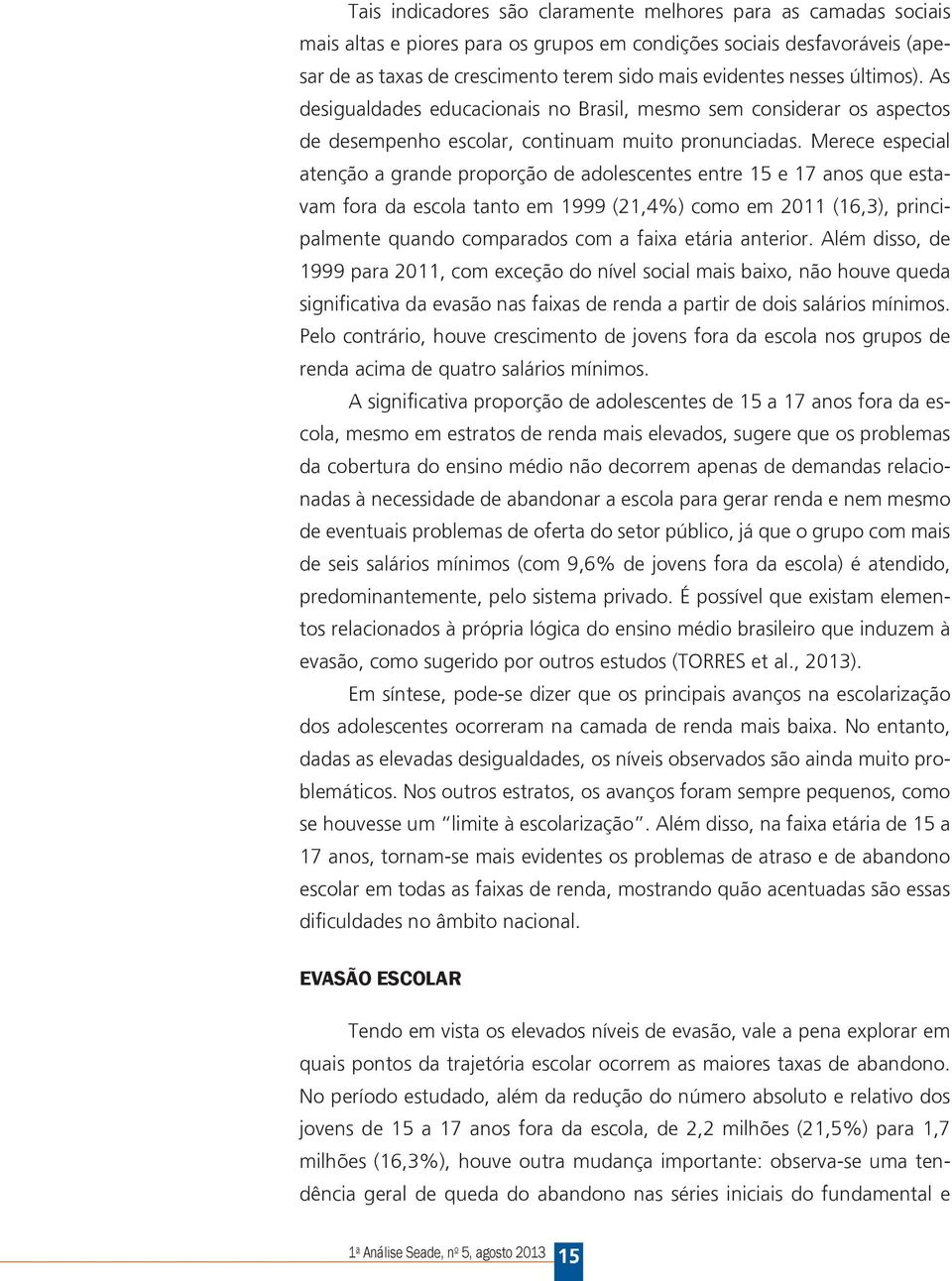 Merece especial atenção a grande proporção de adolescentes entre 15 e 17 anos que estavam fora da escola tanto em 1999 (21,4) como em 2011 (16,3), principalmente quando comparados com a faixa etária