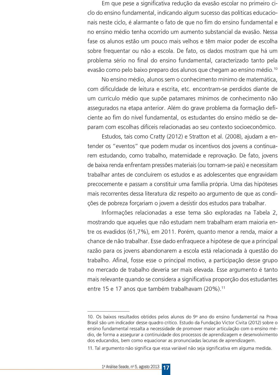 De fato, os dados mostram que há um problema sério no final do ensino fundamental, caracterizado tanto pela evasão como pelo baixo preparo dos alunos que chegam ao ensino médio.