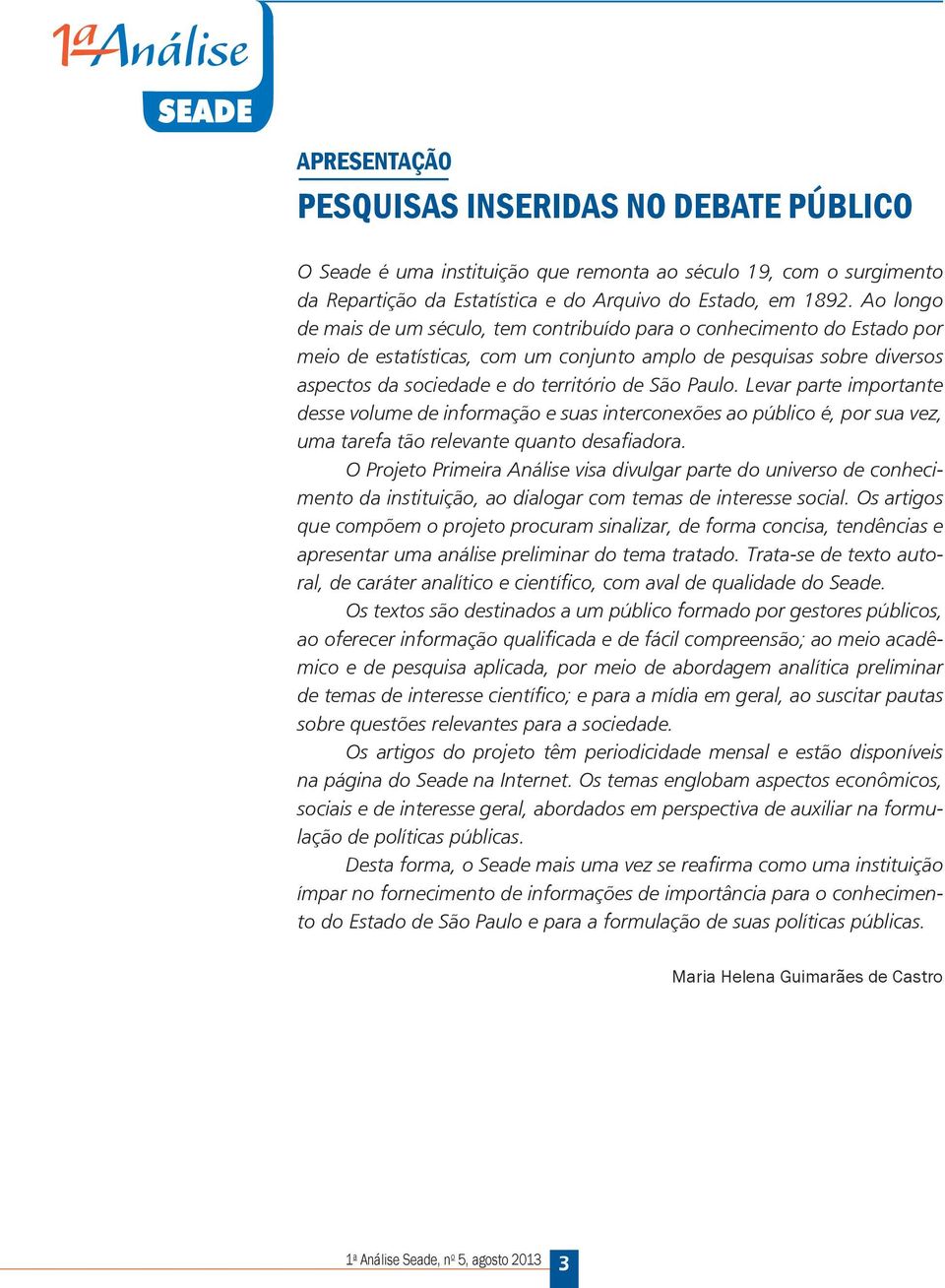 Paulo. Levar parte importante desse volume de informação e suas interconexões ao público é, por sua vez, uma tarefa tão relevante quanto desafiadora.