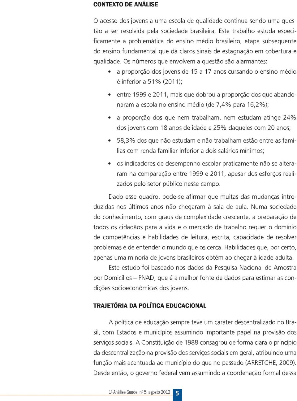 Os números que envolvem a questão são alarmantes: a proporção dos jovens de 15 a 17 anos cursando o ensino médio é inferior a 51 (2011); entre 1999 e 2011, mais que dobrou a proporção dos que