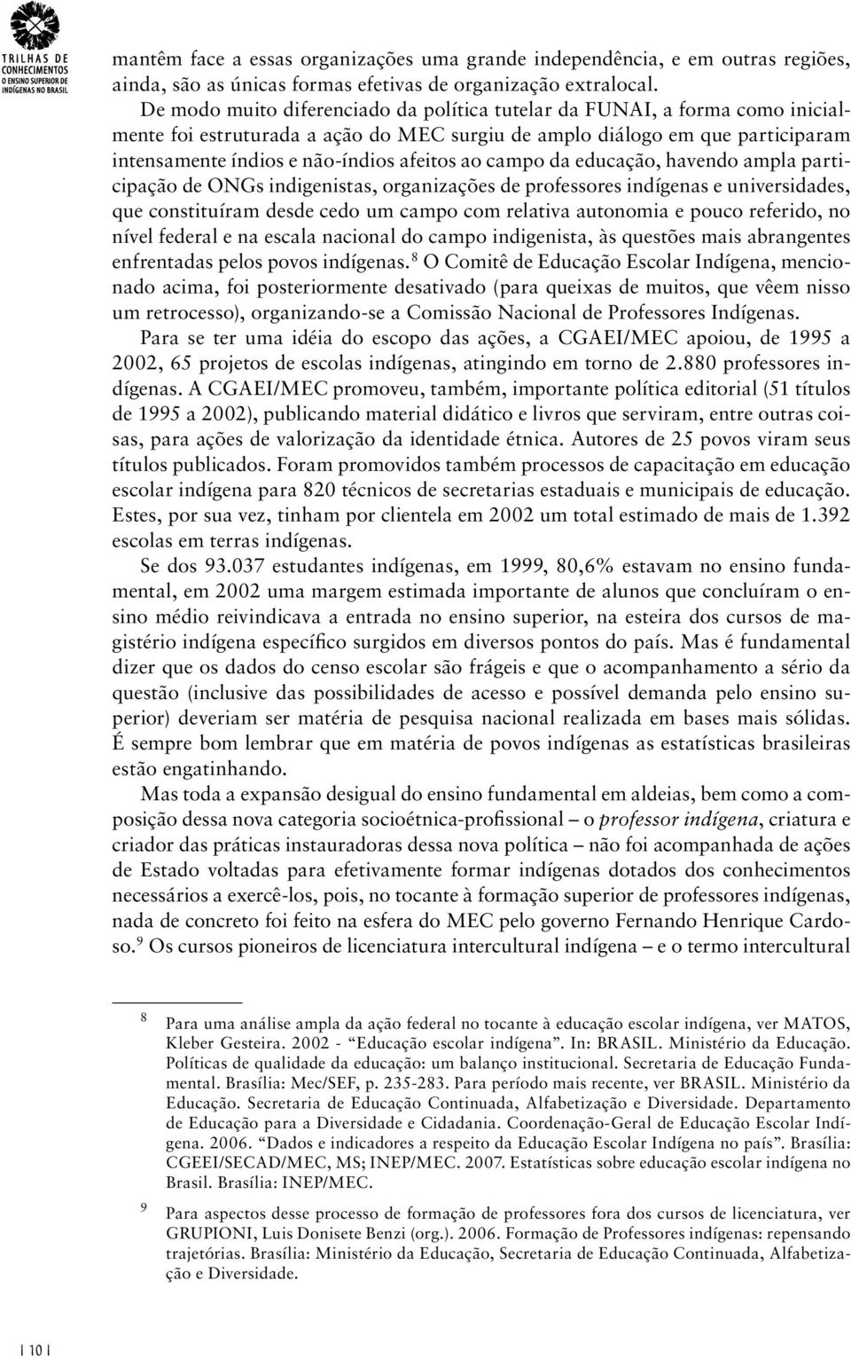 ao campo da educação, havendo ampla participação de ONGs indigenistas, organizações de professores indígenas e universidades, que constituíram desde cedo um campo com relativa autonomia e pouco