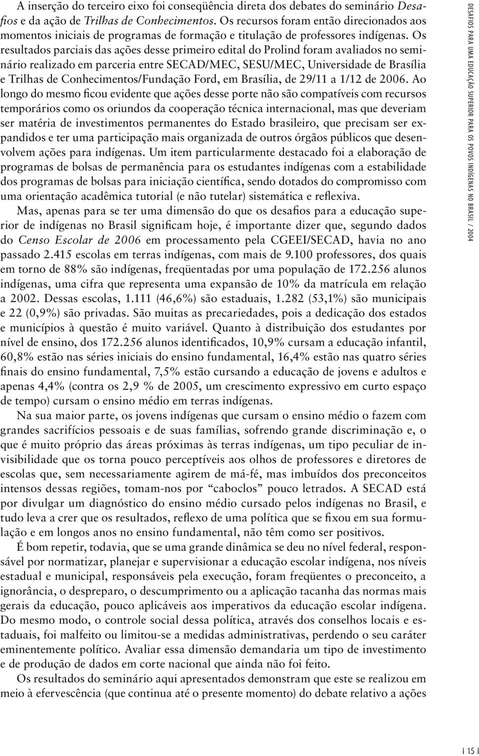 Os resultados parciais das ações desse primeiro edital do Prolind foram avaliados no seminário realizado em parceria entre SECAD/MEC, SESU/MEC, Universidade de Brasília e Trilhas de