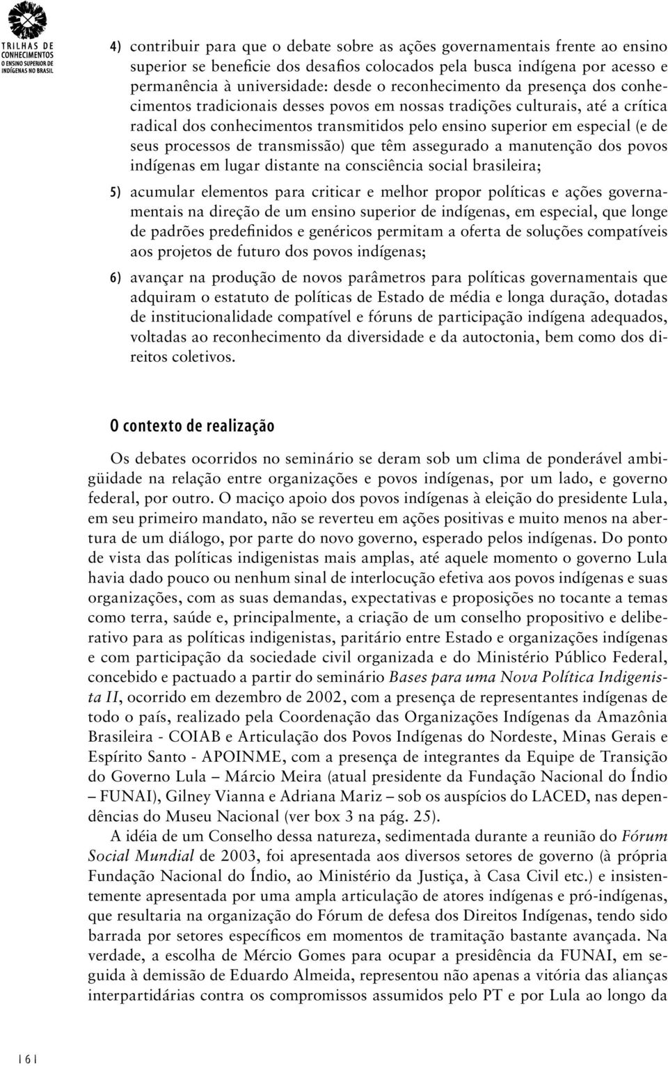 processos de transmissão) que têm assegurado a manutenção dos povos indígenas em lugar distante na consciência social brasileira; 5) acumular elementos para criticar e melhor propor políticas e ações