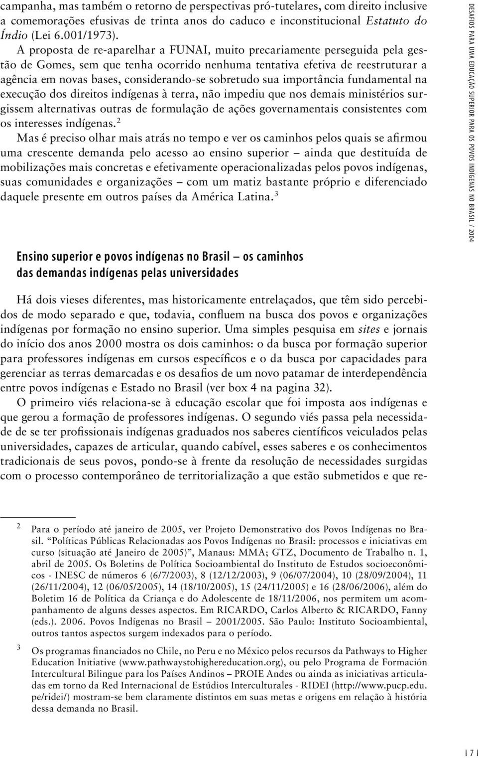 sobretudo sua importância fundamental na execução dos direitos indígenas à terra, não impediu que nos demais ministérios surgissem alternativas outras de formulação de ações governamentais