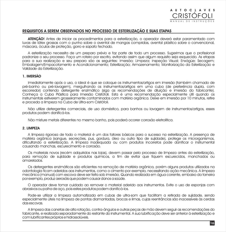 convencional, máscara, óculos de proteção, gorro e sapato fechado. A esterilização necessita de um preparo prévio e faz parte de todo um processo.