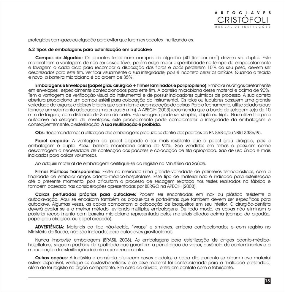 Este material tem a vantagem de não ser descartável, porém exige maior disponibilidade no tempo do empacotamento e lavagem a cada ciclo para recompor a disposição das fibras e após perderem 10% do