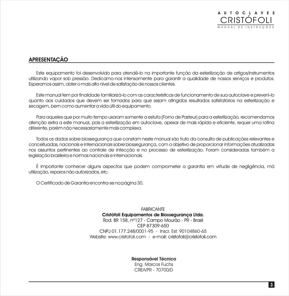 Este manual tem por finalidade familiarizá-lo com as características de funcionamento de sua autoclave e preveni-lo quanto aos cuidados que devem ser tomados para que sejam atingidos resultados