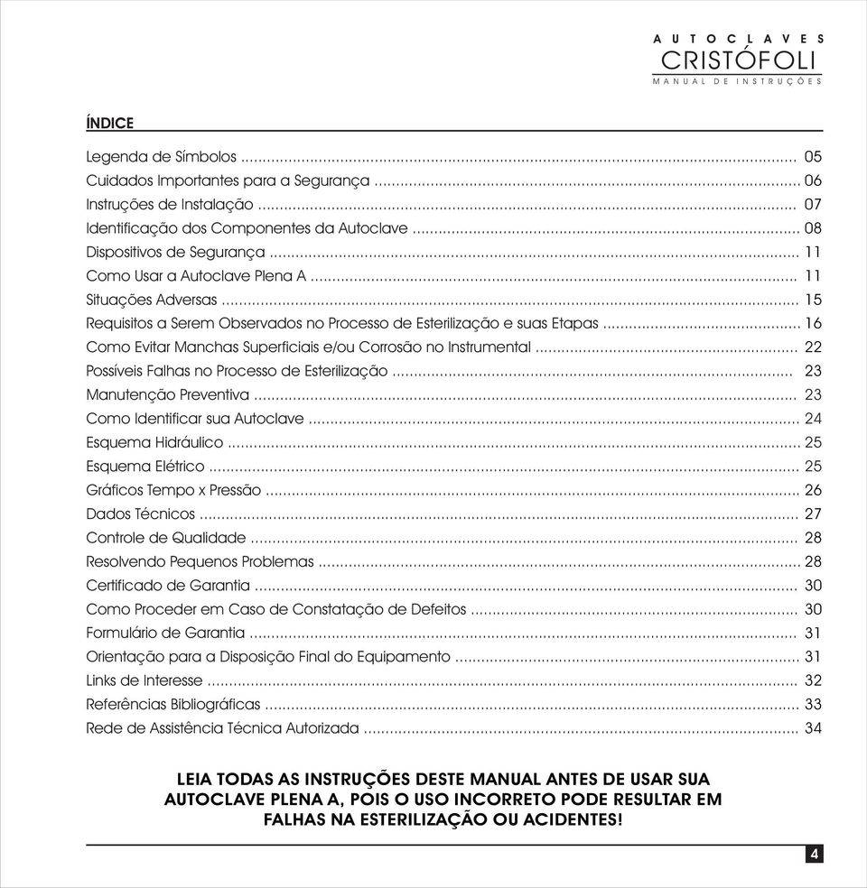 .. 16 Como Evitar Manchas Superficiais e/ou Corrosão no Instrumental... Possíveis Falhas no Processo de Esterilização... 3 Manutenção Preventiva... 3 Como Identificar sua Autoclave.