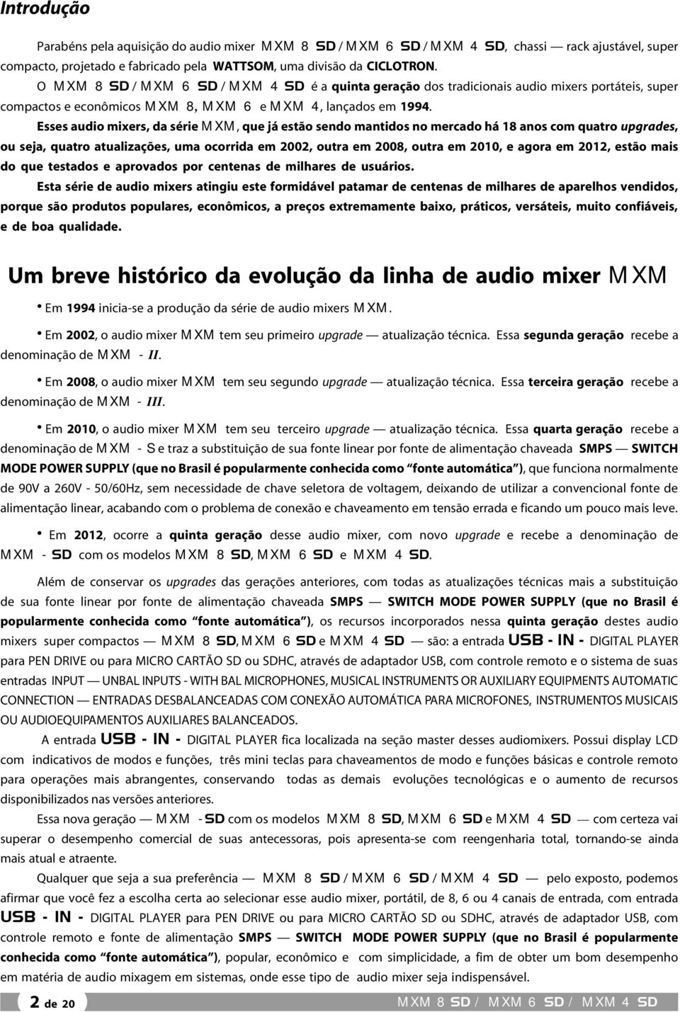 Esses audio mixers, da série MXM, que já estão sendo mantidos no mercado há 18 anos com quatro upgrades, ou seja, quatro atualizações, uma ocorrida em 2002, outra em 2008, outra em 2010, e agora em