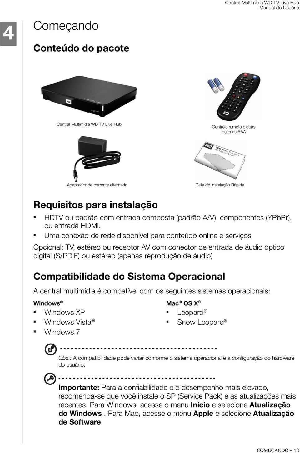 Uma conexão de rede disponível para conteúdo online e serviços Opcional: TV, estéreo ou receptor AV com conector de entrada de áudio óptico digital (S/PDIF) ou estéreo (apenas reprodução de áudio)