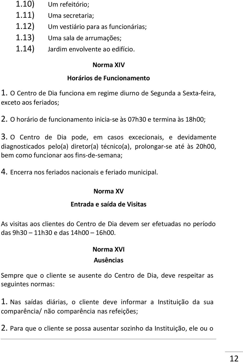 O Centro de Dia pode, em casos excecionais, e devidamente diagnosticados pelo(a) diretor(a) técnico(a), prolongar-se até às 20h00, bem como funcionar aos fins-de-semana; 4.