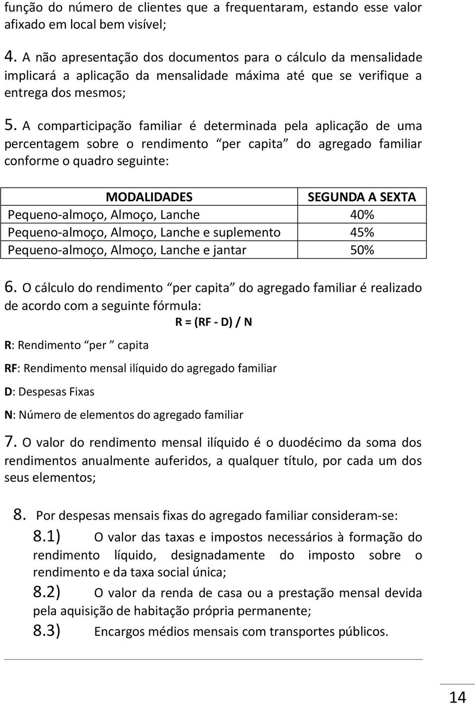 A comparticipação familiar é determinada pela aplicação de uma percentagem sobre o rendimento per capita do agregado familiar conforme o quadro seguinte: MODALIDADES SEGUNDA A SEXTA Pequeno-almoço,