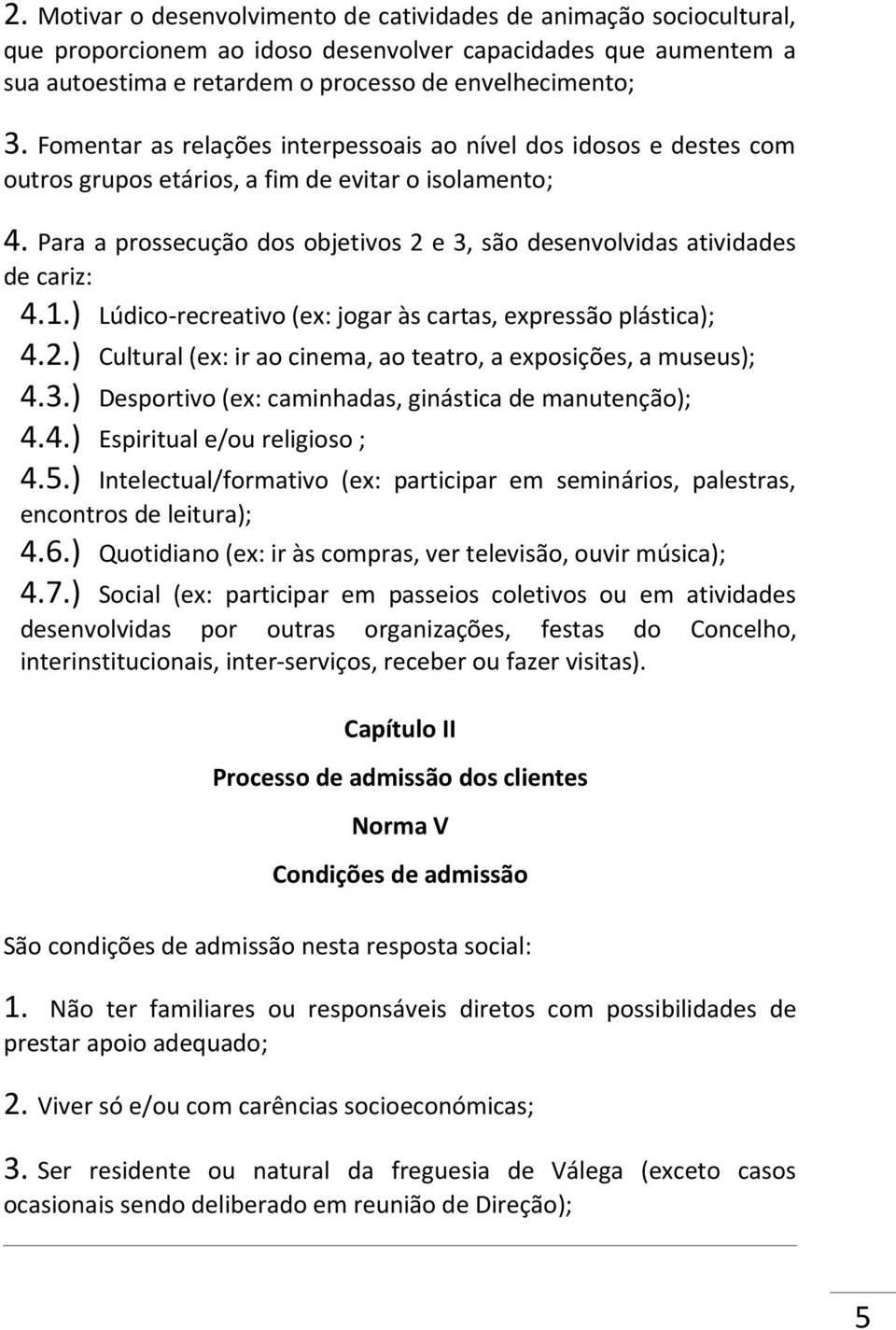 Para a prossecução dos objetivos 2 e 3, são desenvolvidas atividades de cariz: 4.1.) Lúdico-recreativo (ex: jogar às cartas, expressão plástica); 4.2.) Cultural (ex: ir ao cinema, ao teatro, a exposições, a museus); 4.