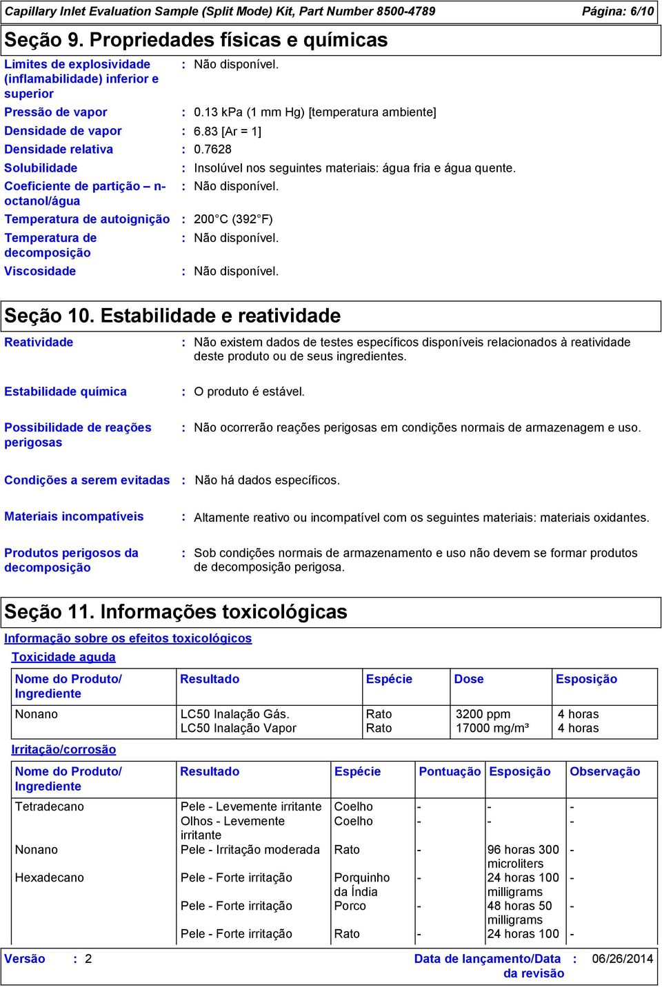 octanol/água Temperatura de autoignição Temperatura de decomposição Viscosidade 0.13 kpa (1 mm Hg) [temperatura ambiente] 6.83 [Ar = 1] 0.