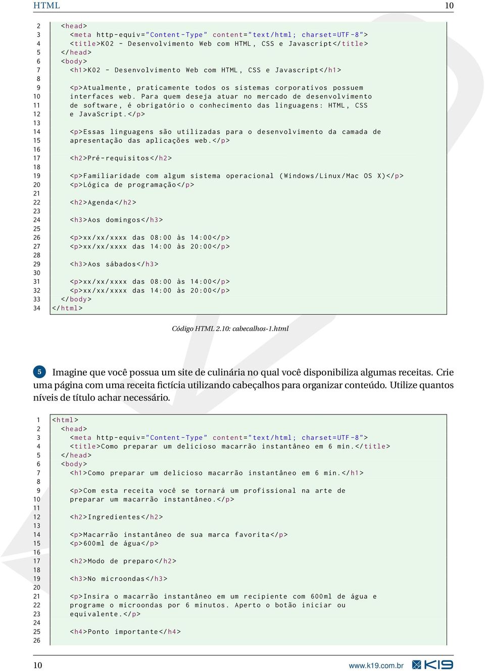 Para quem deseja atuar no mercado de desenvolvimento 11 de software, é obrigatório o conhecimento das linguagens : HTML, CSS 12 e JavaScript.