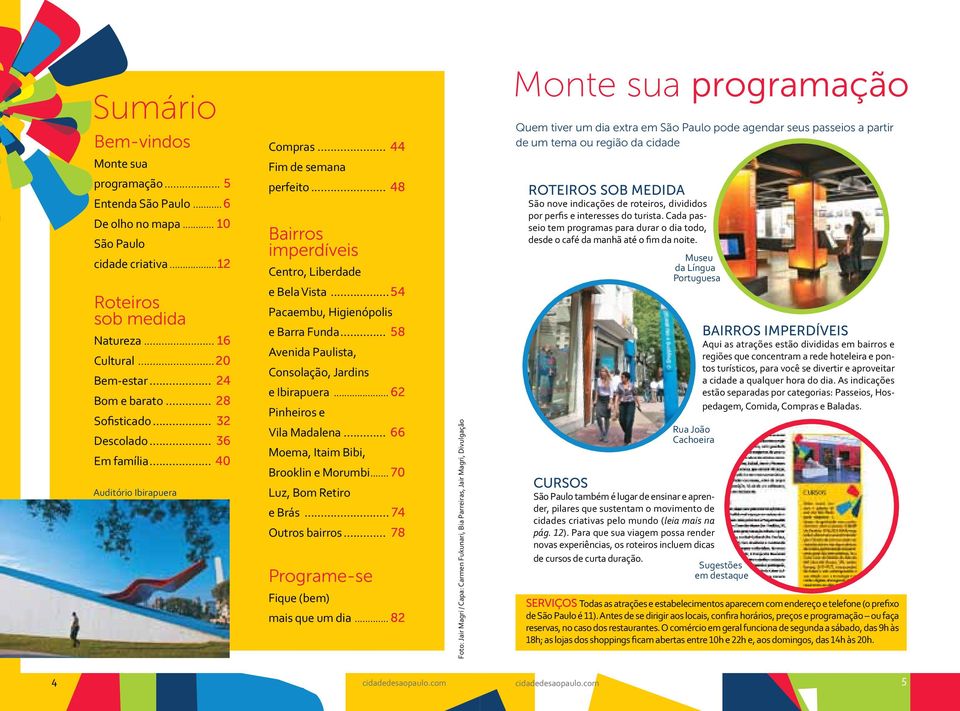 ..54 Pacaembu, Higienópolis e Barra Funda... 58 Avenida Paulista, Consolação, Jardins e Ibirapuera... 62 Pinheiros e Vila Madalena... 66 Moema, Itaim Bibi, Brooklin e Morumbi.